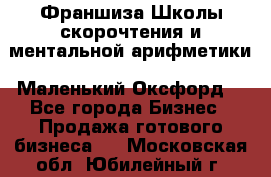 Франшиза Школы скорочтения и ментальной арифметики «Маленький Оксфорд» - Все города Бизнес » Продажа готового бизнеса   . Московская обл.,Юбилейный г.